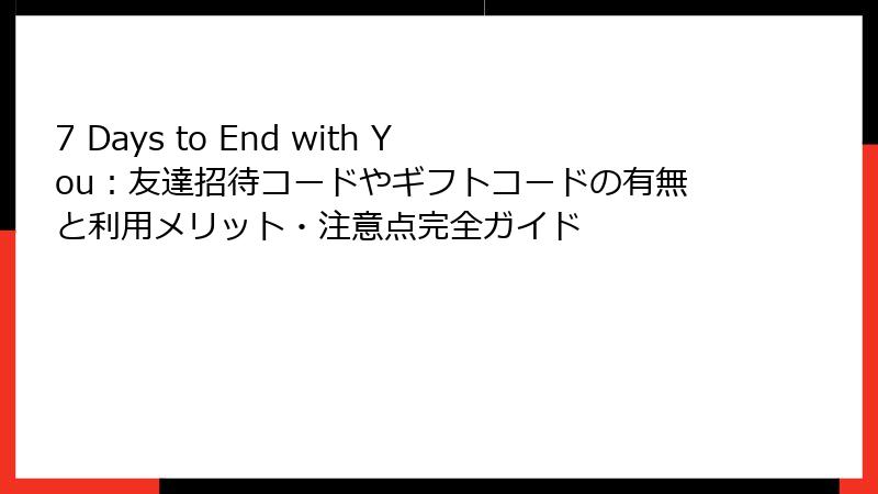 7 Days to End with You：友達招待コードやギフトコードの有無と利用メリット・注意点完全ガイド