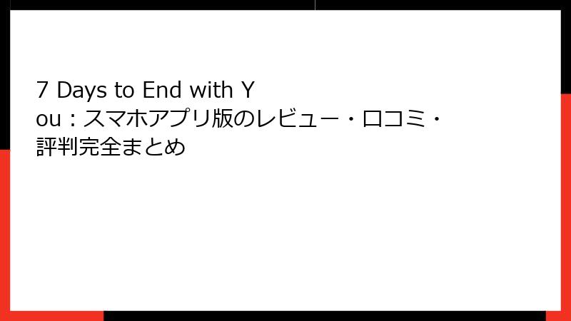 7 Days to End with You：スマホアプリ版のレビュー・口コミ・評判完全まとめ