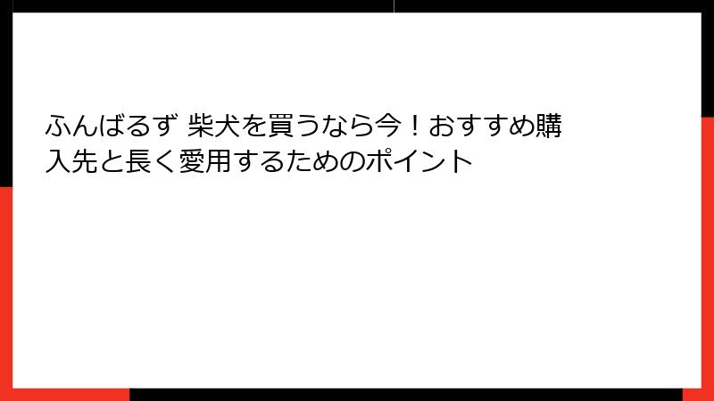 ふんばるず 柴犬を買うなら今！おすすめ購入先と長く愛用するためのポイント