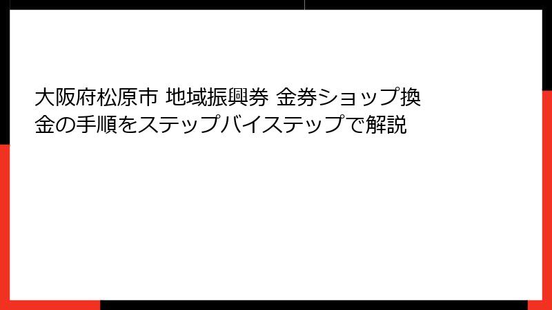 大阪府松原市 地域振興券 金券ショップ換金の手順をステップバイステップで解説