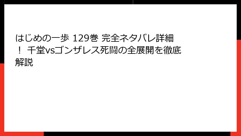 はじめの一歩 129巻 完全ネタバレ詳細！ 千堂vsゴンザレス死闘の全展開を徹底解説