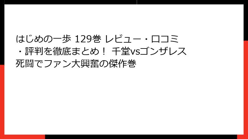 はじめの一歩 129巻 レビュー・口コミ・評判を徹底まとめ！ 千堂vsゴンザレス死闘でファン大興奮の傑作巻