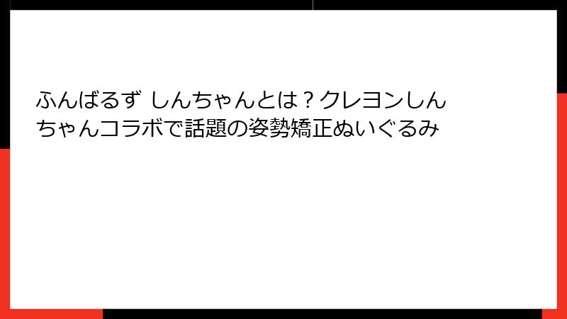 ふんばるず しんちゃんとは？クレヨンしんちゃんコラボで話題の姿勢矯正ぬいぐるみ