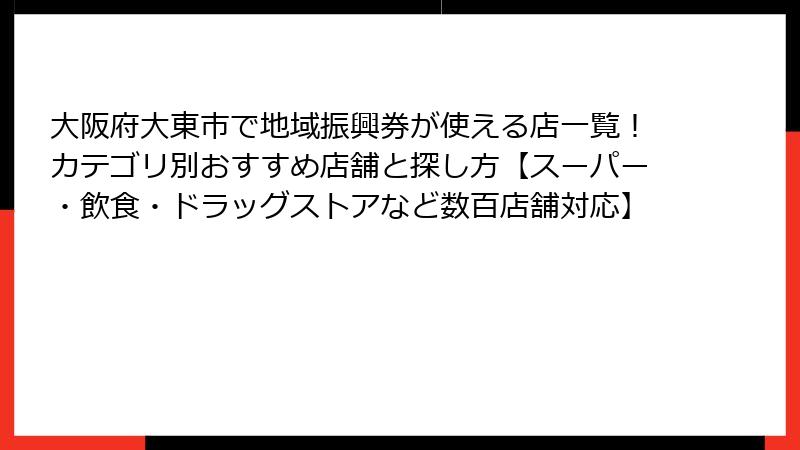 大阪府大東市で地域振興券が使える店一覧！カテゴリ別おすすめ店舗と探し方【スーパー・飲食・ドラッグストアなど数百店舗対応】