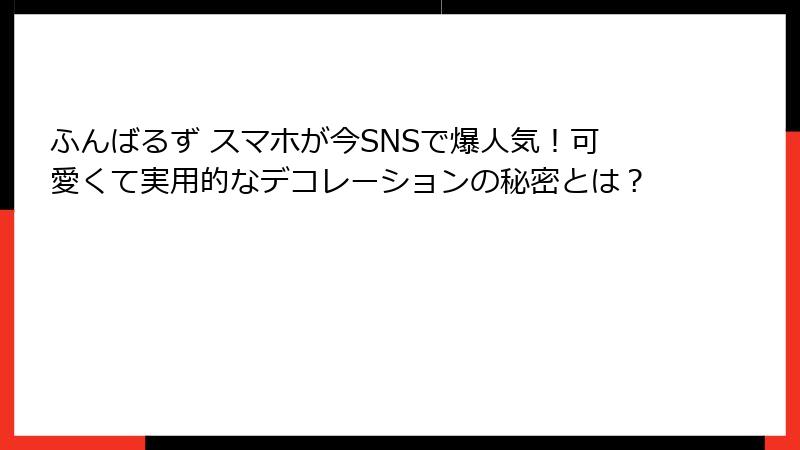 ふんばるず スマホが今SNSで爆人気！可愛くて実用的なデコレーションの秘密とは？