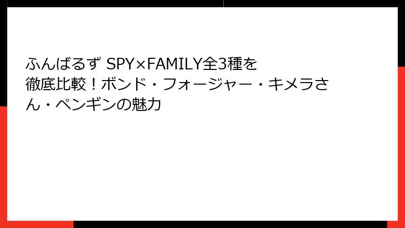 ふんばるず SPY×FAMILY全3種を徹底比較！ボンド・フォージャー・キメラさん・ペンギンの魅力