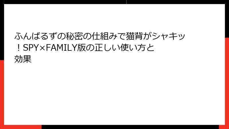 ふんばるずの秘密の仕組みで猫背がシャキッ！SPY×FAMILY版の正しい使い方と効果