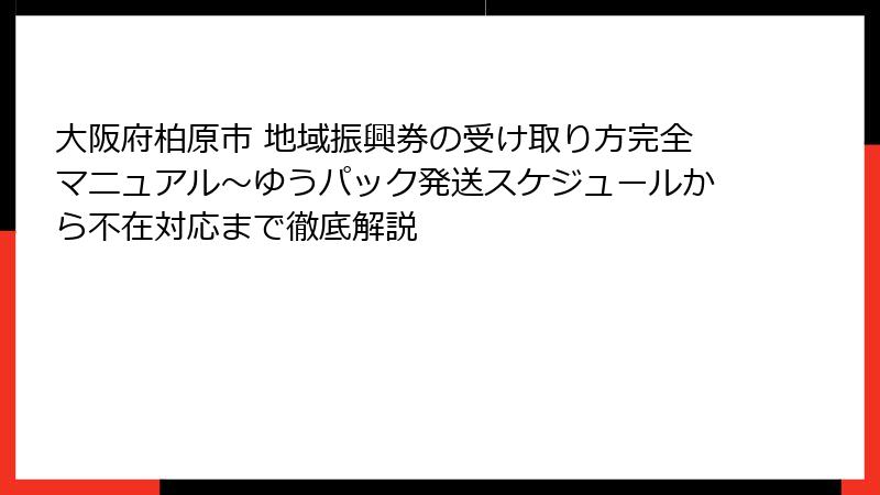 大阪府柏原市 地域振興券の受け取り方完全マニュアル~ゆうパック発送スケジュールから不在対応まで徹底解説