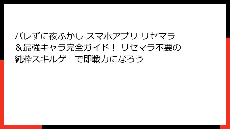 バレずに夜ふかし スマホアプリ リセマラ&最強キャラ完全ガイド! リセマラ不要の純粋スキルゲーで即戦力になろう