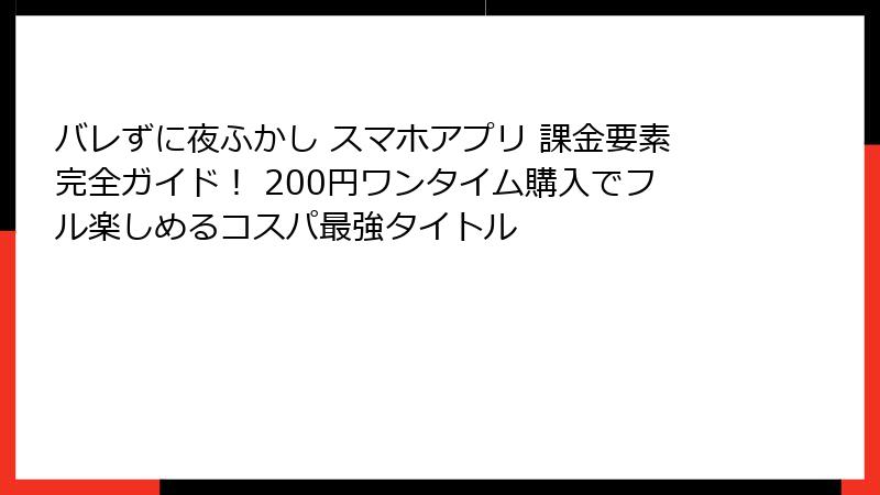 バレずに夜ふかし スマホアプリ 課金要素完全ガイド! 200円ワンタイム購入でフル楽しめるコスパ最強タイトル