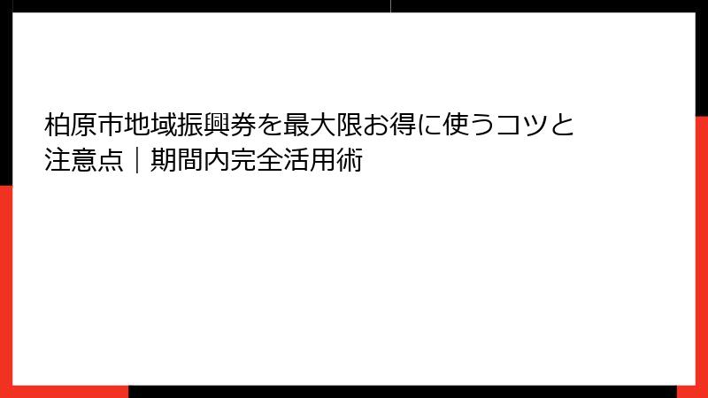 柏原市地域振興券を最大限お得に使うコツと注意点|期間内完全活用術