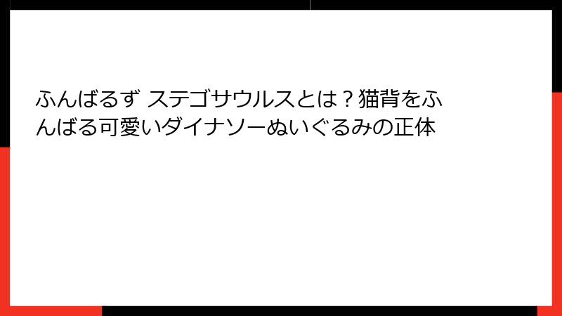 ふんばるず ステゴサウルスとは?猫背をふんばる可愛いダイナソーぬいぐるみの正体