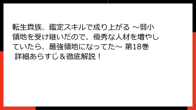 転生貴族、鑑定スキルで成り上がる ～弱小領地を受け継いだので、優秀な人材を増やしていたら、最強領地になってた～ 第18巻 詳細あらすじ＆徹底解説！