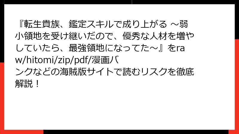 『転生貴族、鑑定スキルで成り上がる ～弱小領地を受け継いだので、優秀な人材を増やしていたら、最強領地になってた～』をraw/hitomi/zip/pdf/漫画バンクなどの海賊版サイトで読むリスクを徹底解説！