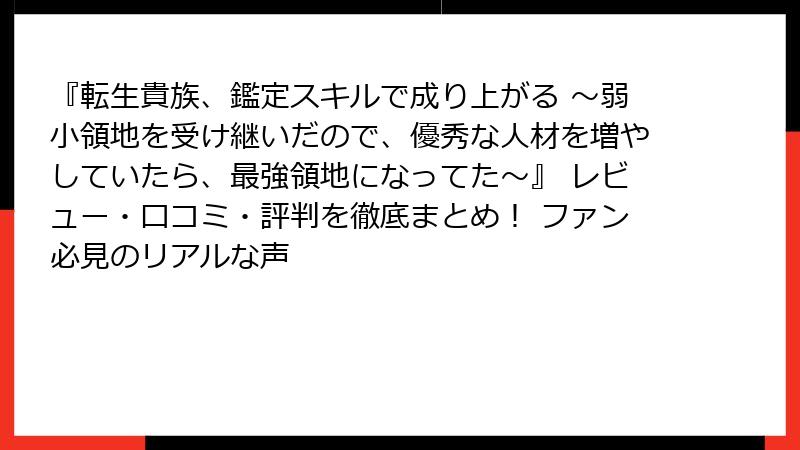『転生貴族、鑑定スキルで成り上がる ～弱小領地を受け継いだので、優秀な人材を増やしていたら、最強領地になってた～』 レビュー・口コミ・評判を徹底まとめ！ ファン必見のリアルな声