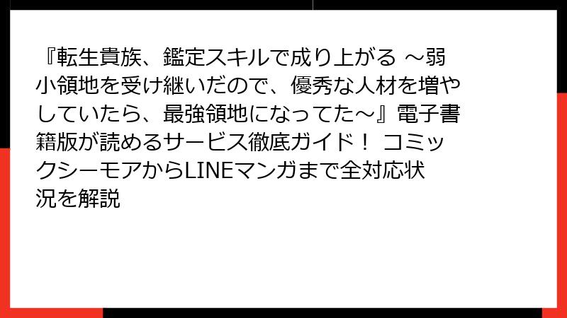 『転生貴族、鑑定スキルで成り上がる ～弱小領地を受け継いだので、優秀な人材を増やしていたら、最強領地になってた～』電子書籍版が読めるサービス徹底ガイド！ コミックシーモアからLINEマンガまで全対応状況を解説