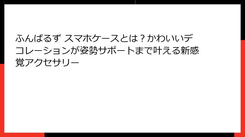 ふんばるず スマホケースとは？かわいいデコレーションが姿勢サポートまで叶える新感覚アクセサリー