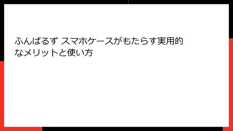 ふんばるず スマホケースがもたらす実用的なメリットと使い方