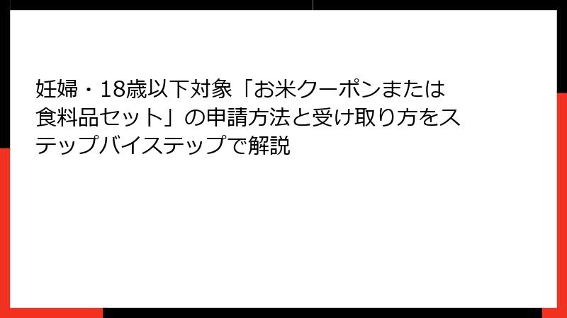 妊婦・18歳以下対象「お米クーポンまたは食料品セット」の申請方法と受け取り方をステップバイステップで解説