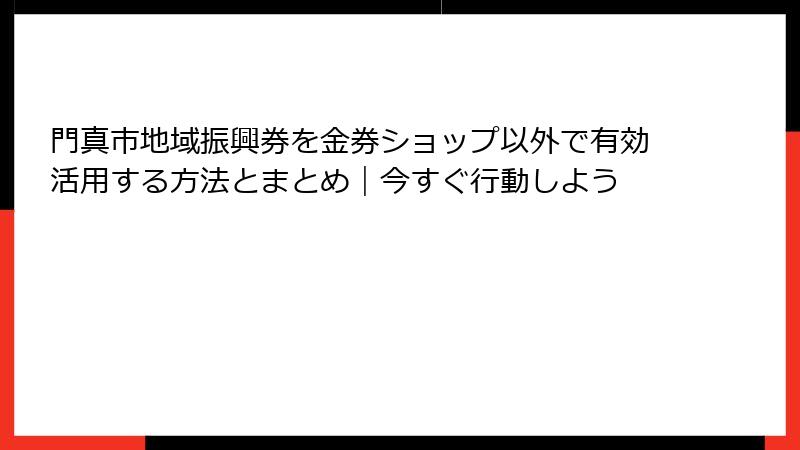 門真市地域振興券を金券ショップ以外で有効活用する方法とまとめ｜今すぐ行動しよう
