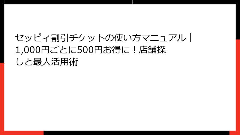 セッピィ割引チケットの使い方マニュアル|1,000円ごとに500円お得に!店舗探しと最大活用術