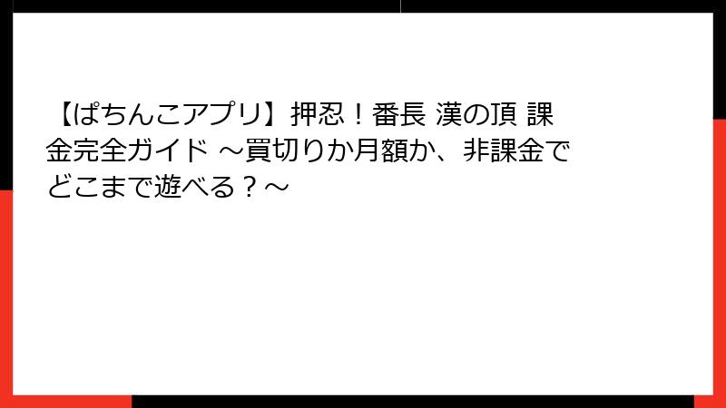 【ぱちんこアプリ】押忍！番長 漢の頂 課金完全ガイド ～買切りか月額か、非課金でどこまで遊べる？～