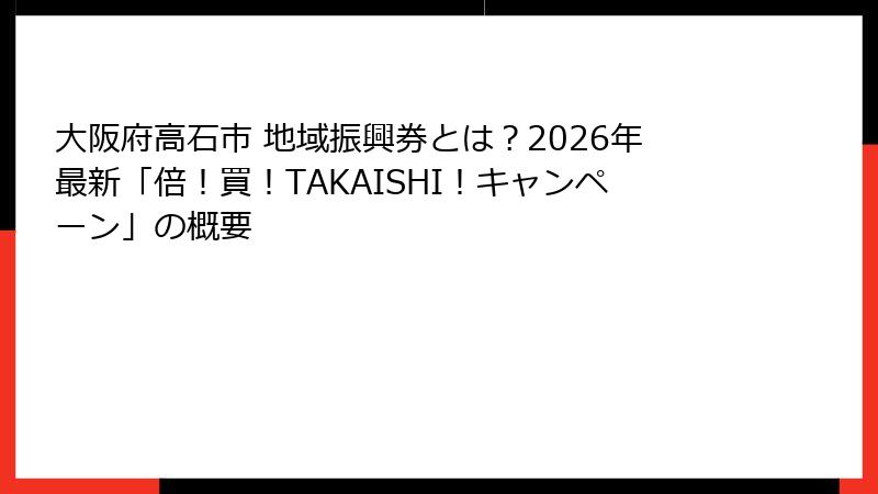 大阪府高石市 地域振興券とは?2026年最新「倍!買!TAKAISHI!キャンペーン」の概要