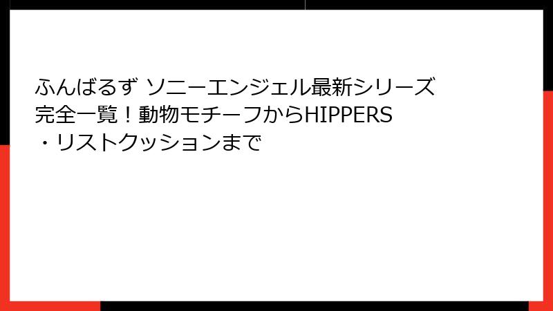 ふんばるず ソニーエンジェル最新シリーズ完全一覧！動物モチーフからHIPPERS・リストクッションまで
