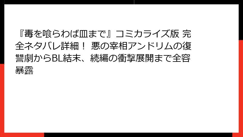 『毒を喰らわば皿まで』コミカライズ版 完全ネタバレ詳細！ 悪の宰相アンドリムの復讐劇からBL結末、続編の衝撃展開まで全容暴露