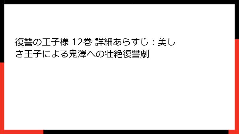 復讐の王子様 12巻 詳細あらすじ:美しき王子による鬼澤への壮絶復讐劇