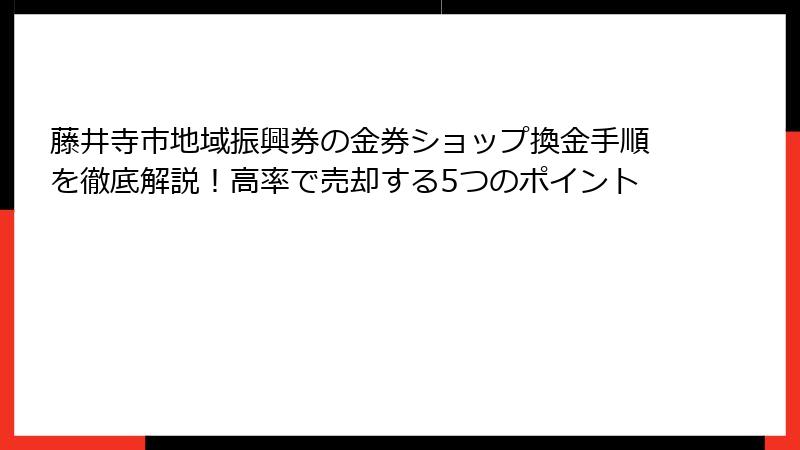 藤井寺市地域振興券の金券ショップ換金手順を徹底解説!高率で売却する5つのポイント