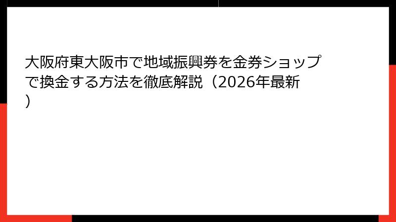 大阪府東大阪市で地域振興券を金券ショップで換金する方法を徹底解説（2026年最新）