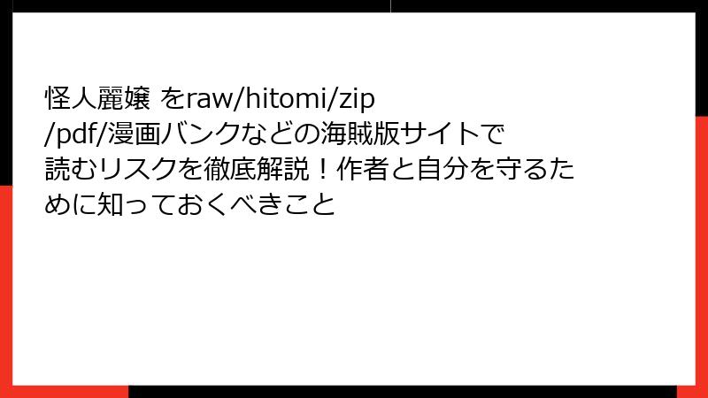 怪人麗嬢 をraw/hitomi/zip/pdf/漫画バンクなどの海賊版サイトで読むリスクを徹底解説！作者と自分を守るために知っておくべきこと