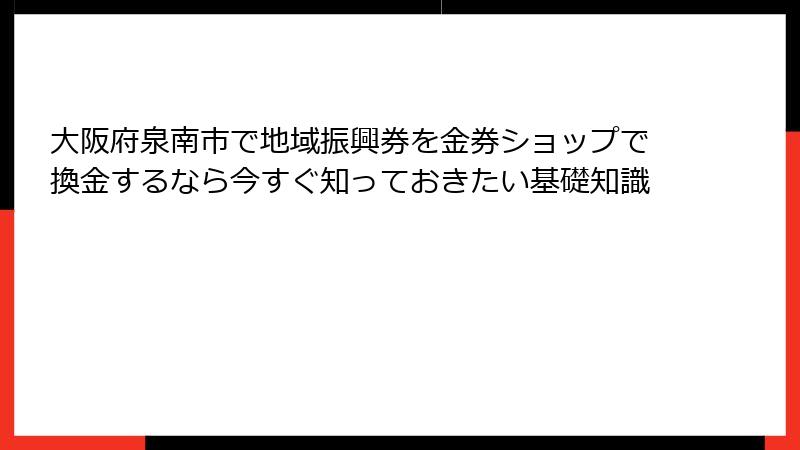 大阪府泉南市で地域振興券を金券ショップで換金するなら今すぐ知っておきたい基礎知識