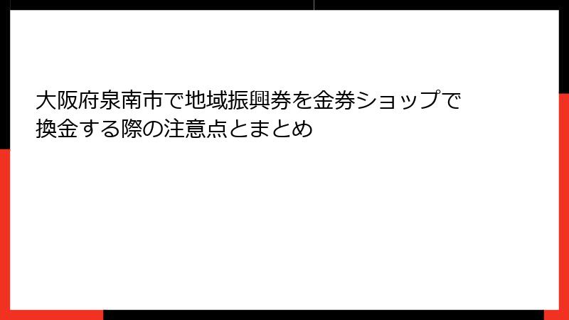 大阪府泉南市で地域振興券を金券ショップで換金する際の注意点とまとめ