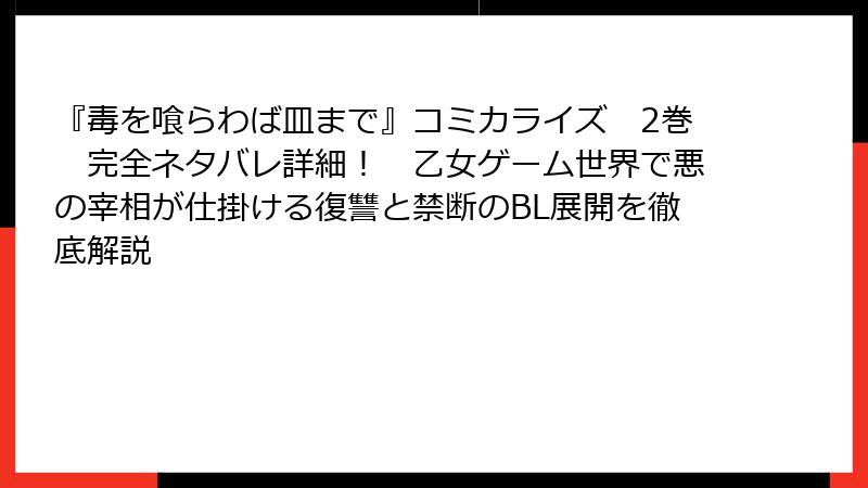 『毒を喰らわば皿まで』コミカライズ　2巻　完全ネタバレ詳細！　乙女ゲーム世界で悪の宰相が仕掛ける復讐と禁断のBL展開を徹底解説