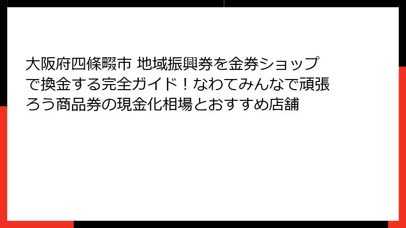 大阪府四條畷市 地域振興券を金券ショップで換金する完全ガイド！なわてみんなで頑張ろう商品券の現金化相場とおすすめ店舗