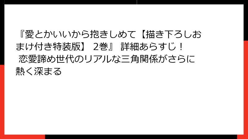 『愛とかいいから抱きしめて【描き下ろしおまけ付き特装版】 2巻』 詳細あらすじ! 恋愛諦め世代のリアルな三角関係がさらに熱く深まる