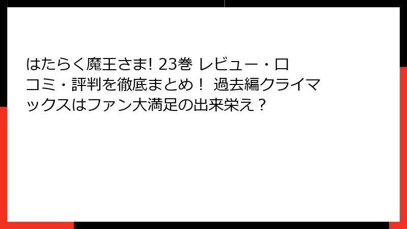 はたらく魔王さま! 23巻 レビュー・口コミ・評判を徹底まとめ！ 過去編クライマックスはファン大満足の出来栄え？
