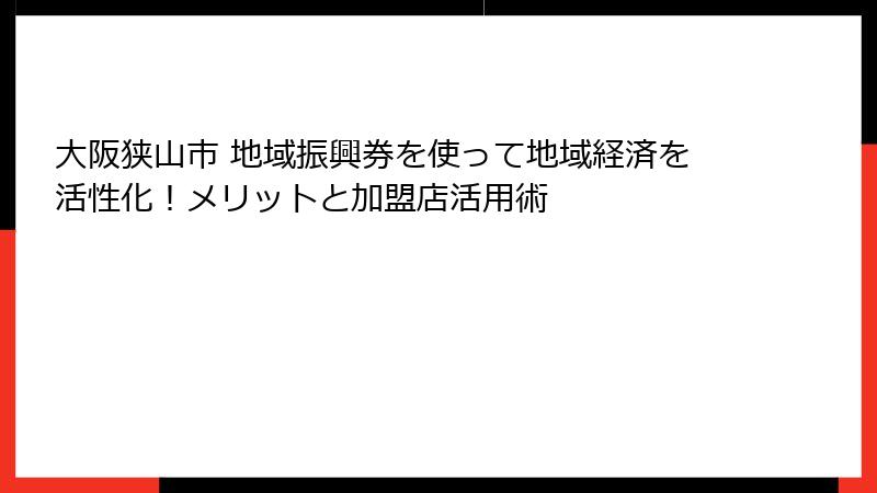 大阪狭山市 地域振興券を使って地域経済を活性化！メリットと加盟店活用術