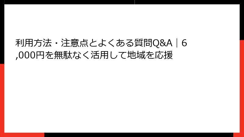 利用方法・注意点とよくある質問Q&A|6,000円を無駄なく活用して地域を応援