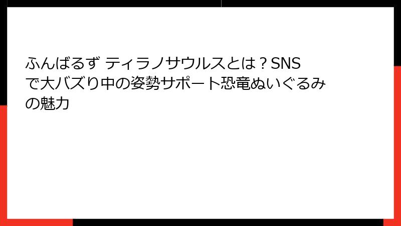 ふんばるず ティラノサウルスとは？SNSで大バズり中の姿勢サポート恐竜ぬいぐるみの魅力