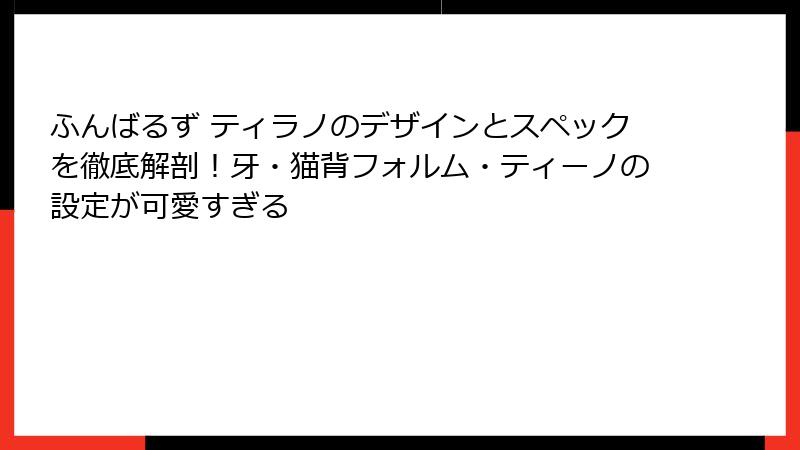 ふんばるず ティラノのデザインとスペックを徹底解剖！牙・猫背フォルム・ティーノの設定が可愛すぎる
