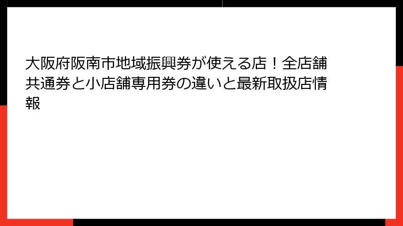 大阪府阪南市地域振興券が使える店！全店舗共通券と小店舗専用券の違いと最新取扱店情報