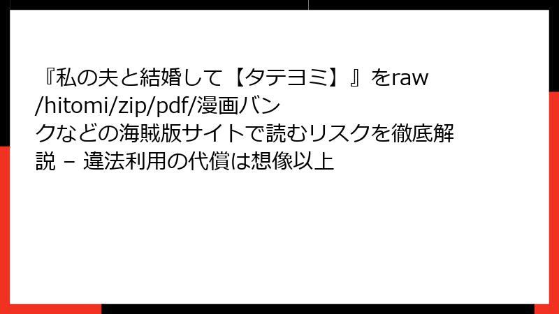 『私の夫と結婚して【タテヨミ】』をraw/hitomi/zip/pdf/漫画バンクなどの海賊版サイトで読むリスクを徹底解説 – 違法利用の代償は想像以上
