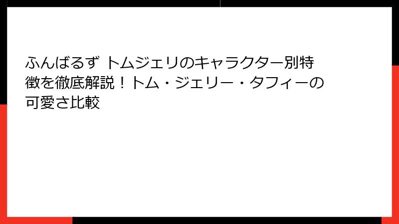 ふんばるず トムジェリのキャラクター別特徴を徹底解説！トム・ジェリー・タフィーの可愛さ比較