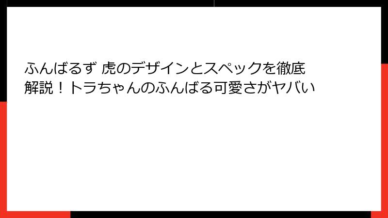 ふんばるず 虎のデザインとスペックを徹底解説！トラちゃんのふんばる可愛さがヤバい