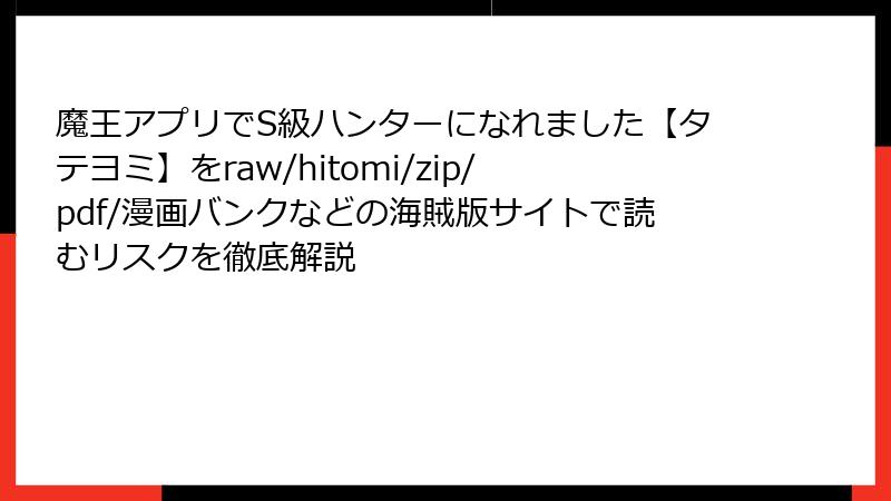 魔王アプリでS級ハンターになれました【タテヨミ】をraw/hitomi/zip/pdf/漫画バンクなどの海賊版サイトで読むリスクを徹底解説