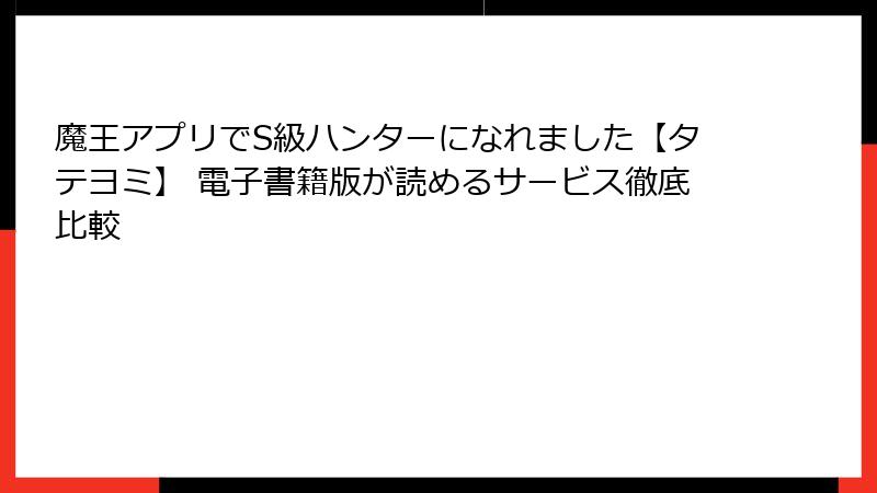 魔王アプリでS級ハンターになれました【タテヨミ】 電子書籍版が読めるサービス徹底比較
