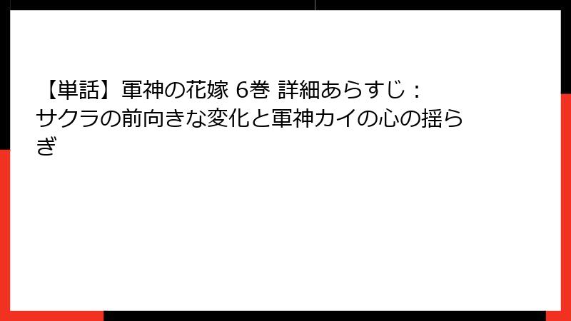 【単話】軍神の花嫁 6巻 詳細あらすじ：サクラの前向きな変化と軍神カイの心の揺らぎ